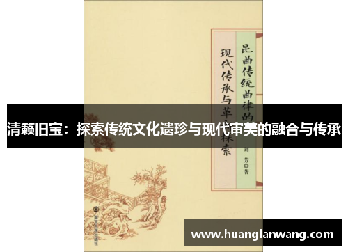 清籁旧宝:探索传统文化遗珍与现代审美的融合与传承 清籁旧宝:探索传统文化遗珍与现代审美的融合与传承