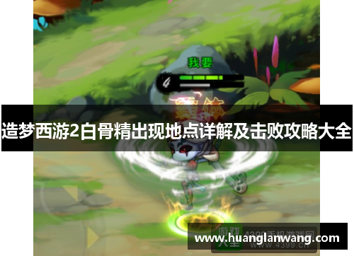 造梦西游2白骨精出现地点详解及击败攻略大全
