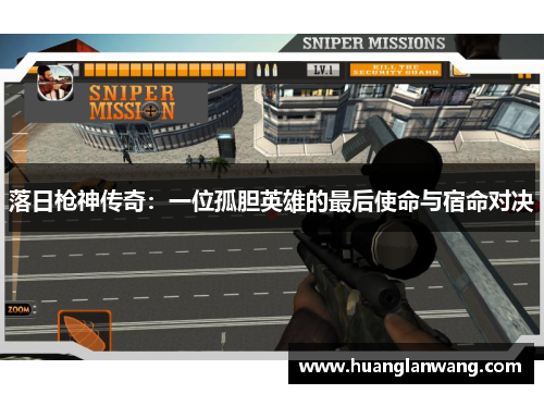 落日枪神传奇:一位孤胆英雄的最后使命与宿命对决 落日枪神传奇:一位孤胆英雄的最后使命与宿命对决