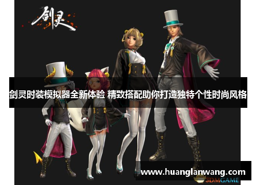 剑灵时装模拟器全新体验 精致搭配助你打造独特个性时尚风格